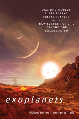 Exoplanets: Diamond Worlds, Super Earths, Pulsar Planets, and the New Search for Life Beyond Our Solar System - Summers, Michael, and Trefil, James