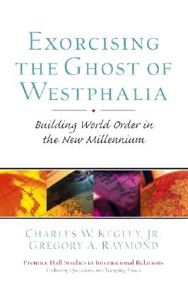 Exorcising the Ghost of Westphalia: Building World Order in the New Millennium - Kegley, Charles W, and Raymond, Gregory A