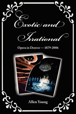 Exotic and Irrational: Opera in Denver-1879-2006 - Young, Allen