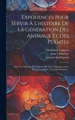 Expriences Pour Servir  L'histoire De La Gnration Des Animaux Et Des Plantes: Avec Une Ebauche De L'histoire Des tres Organiss Avant Leur Fcondation / Par Jean Senebier... - Spallanzani, Lazzaro, and Cagnoni, Domenico, and Jean - Senebier (Creator)