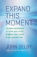 Expand This Moment: Focused Meditations to Quiet Your Mind, Brighten Your Mood, & Set Yourself Free