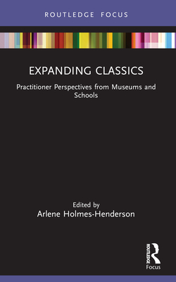 Expanding Classics: Practitioner Perspectives from Museums and Schools - Holmes-Henderson, Arlene (Editor)