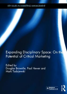 Expanding Disciplinary Space: On the Potential of Critical Marketing - Brownlie, Douglas (Editor), and Hewer, Paul (Editor), and Tadajewski, Mark (Editor)