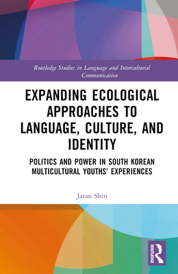 Expanding Ecological Approaches to Language, Culture, and Identity: Politics and Power in South Korean Multicultural Youths' Experiences - Shin, Jaran