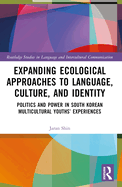 Expanding Ecological Approaches to Language, Culture, and Identity: Politics and Power in South Korean Multicultural Youths' Experiences