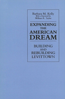 Expanding the American Dream: Building and Rebuilding Levittown - Kelly, Barbara M