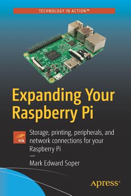 Expanding Your Raspberry Pi: Storage, Printing, Peripherals, and Network Connections for Your Raspberry Pi - Soper, Mark Edward