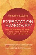 Expectation Hangover: Free Yourself from Your Past, Change Your Present and Get What You Really Want