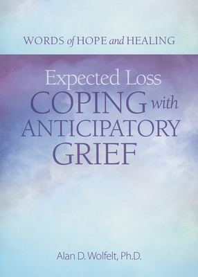 Expected Loss: Coping with Anticipatory Grief - Wolfelt, Alan, PhD