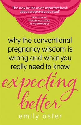 Expecting Better: Why the Conventional Pregnancy Wisdom is Wrong and What You Really Need to Know - Oster, Emily