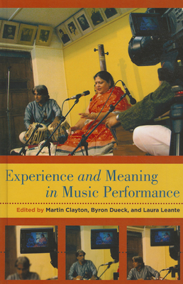 Experience and Meaning in Music Performance - Clayton, Martin (Editor), and Dueck, Byron (Editor), and Leante, Laura (Editor)