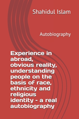 Experience in abroad, obvious reality, understanding people on the basis of race, ethnicity and religious identity - a real autobiography: Autobiography - Islam, Shahidul