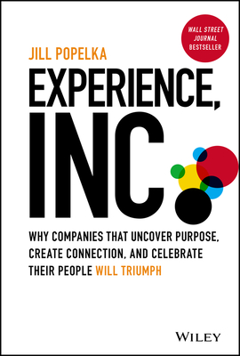 Experience, Inc.: Why Companies That Uncover Purpose, Create Connection, and Celebrate Their People Will Triumph - Popelka, Jill