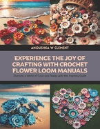 Experience the Joy of Crafting with Crochet Flower Loom Manuals: Dive into a World of Color and Design with this Inspiring Guide