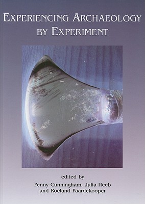 Experiencing Archaeology by Experiment: Proceedings of the Experimental Archaeology Conference, Exeter 2007 - Cunningham, Penny, and Heeb, Julia, and Paardekooper, Roeland