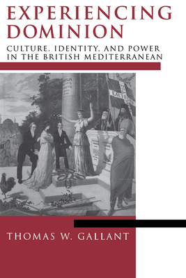 Experiencing Dominion: Culture, Identity, and Power in the British Mediterranean - Gallant, Thomas W