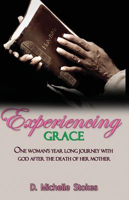 Experiencing Grace: One Woman's Year Long Journey with God After the Death of Her Mother - Stokes, D Michelle