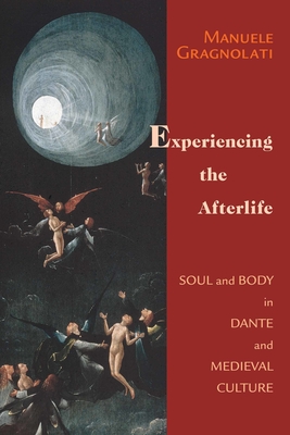 Experiencing the Afterlife: Soul and Body in Dante and Medieval Culture - Gragnolati, Manuele