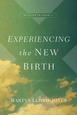 Experiencing the New Birth: Studies in John 3 - Lloyd-Jones, Martyn
