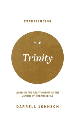 Experiencing the Trinity: Living in the Relationship at the Centre of the Universe - Johnson, Darrell W