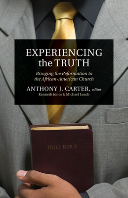 Experiencing the Truth: Bringing the Reformation to the African-American Church - Carter, Anthony J (Editor), and Jones, Ken (Contributions by), and Leach, Michael (Contributions by)