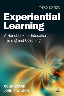 Experiential Learning: A Handbook for Education, Training and Coaching - Beard, Colin, and Wilson, John P., Ph.D.