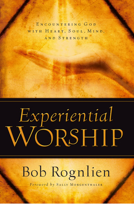 Experiential Worship: Encountering God with Heart, Soul, Mind, and Strength - Rognlien, Bob