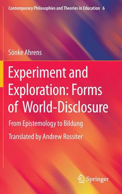 Experiment and Exploration: Forms of World-Disclosure: From Epistemology to Bildung - Ahrens, Snke