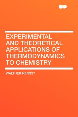 Experimental and Theoretical Applications of Thermodynamics to Chemistry - Nernst, Walther