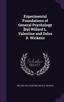 Experimental Foundations of General Psychology [by] Willard L. Valentine and Delos D. Wickens - Valentine, Willard Lee, and Wickens, Delos D