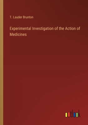 Experimental Investigation of the Action of Medicines - Brunton, T Lauder