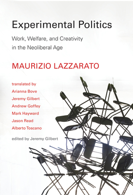 Experimental Politics: Work, Welfare, and Creativity in the Neoliberal Age - Lazzarato, Maurizio, and Bove, Arianna (Translated by), and Gilbert, Jeremy (Editor)