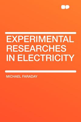 Experimental Researches in Electricity - Faraday, Michael