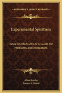 Experimental Spiritism: Book on Mediums or a Guide for Mediums and Invocators