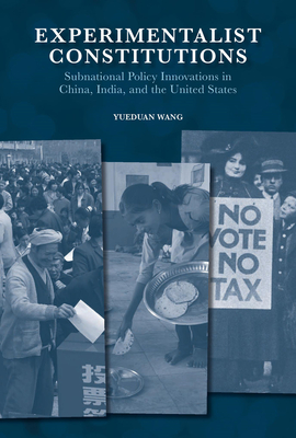 Experimentalist Constitutions: Subnational Policy Innovations in China, India, and the United States - Wang, Yueduan