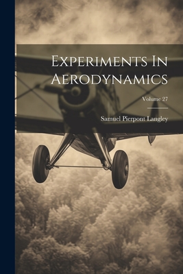 Experiments In Aerodynamics; Volume 27 - Langley, Samuel Pierpont
