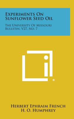 Experiments On Sunflower Seed Oil: The University Of Missouri Bulletin, V27, No. 7 - French, Herbert Ephraim, and Humphrey, H O