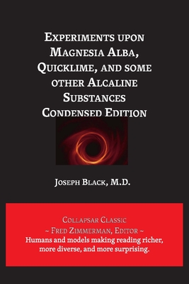 Experiments upon Magnesia Alba, Quicklime, and some other Alcaline Substances - Black, Joseph, and Zimmerman, Fred (Text by)