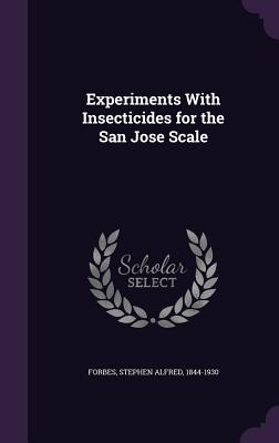 Experiments With Insecticides for the San Jose Scale - Forbes, Stephen Alfred 1844-1930 (Creator)