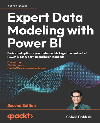 Expert Data Modeling with Power BI: Enrich and optimize your data models to get the best out of Power BI for reporting and business needs - Bakhshi, Soheil, and Wade, Christian (Foreword by)