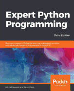 Expert Python Programming - Third Edition: Become a master in Python by learning coding best practices and advanced programming concepts in Python 3.7