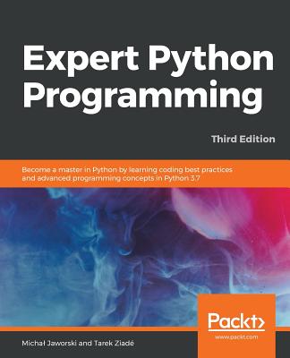 Expert Python Programming - Third Edition: Become a master in Python by learning coding best practices and advanced programming concepts in Python 3.7 - Jaworski, Michal, and Ziad, Tarek