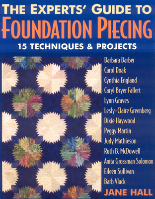 Experts' Guide to Foundation Piecing: 15 Techniques & Projects from Barbara Barber Carol Doak Cynthia England Caryl Bryer Fallert Lynn Graves Lesly-Claire Greenberg Jane Hall Dixie Haywood Peggy Martin Judy Mathieson Ruth B. McDowell Anita Grossman... - Hall, Jane