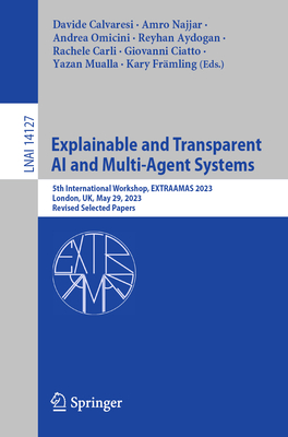 Explainable and Transparent AI and Multi-Agent Systems: 5th International Workshop, EXTRAAMAS 2023, London, UK, May 29, 2023, Revised Selected Papers - Calvaresi, Davide (Editor), and Najjar, Amro (Editor), and Omicini, Andrea (Editor)