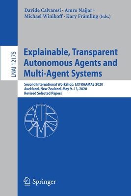 Explainable, Transparent Autonomous Agents and Multi-Agent Systems: Second International Workshop, Extraamas 2020, Auckland, New Zealand, May 9-13, 2020, Revised Selected Papers - Calvaresi, Davide (Editor), and Najjar, Amro (Editor), and Winikoff, Michael (Editor)