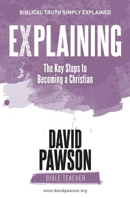 EXPLAINING The Key Steps to Becoming a Christian: Second Edition - Pawson, David