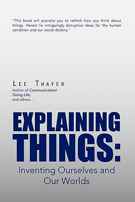 Explaining Things: Inventing Ourselves and Our Worlds - Thayer, Lee