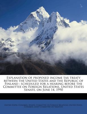Explanation of Proposed Income Tax Treaty Between the United States and the Republic of Finland: Scheduled for a Hearing Before the Committee on Foreign Relations, United States Senate, on June 14, 1990 - United States Congress Senate Committ (Creator)