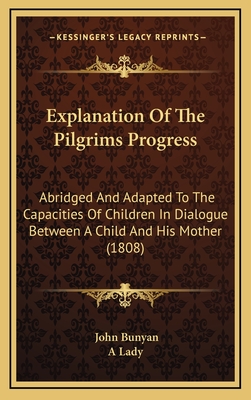 Explanation of the Pilgrims Progress: Abridged and Adapted to the Capacities of Children in Dialogue Between a Child and His Mother (1808) - Bunyan, John, and A Lady (Editor)