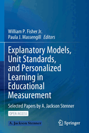 Explanatory Models, Unit Standards, and Personalized Learning in Educational Measurement: Selected Papers by A. Jackson Stenner